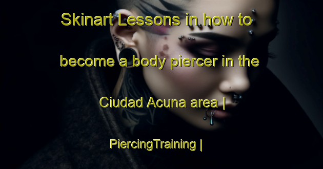 Skinart Lessons in how to become a body piercer in the Ciudad Acuna area | PiercingTraining | PiercingClasses | SkinartTraining-Mexico